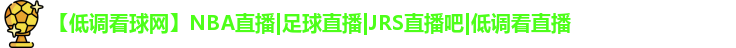 【低调看球网】NBA直播|足球直播|JRS直播吧|低调看直播